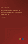 Study and Stimulants; Or, the Use of Intoxicants and Narcotics in Relation to Intellectual Life: in large print
