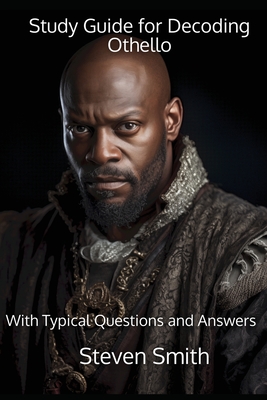 Study Guide for Decoding Othello: With Typical Questions and Answers - Smith, Steven