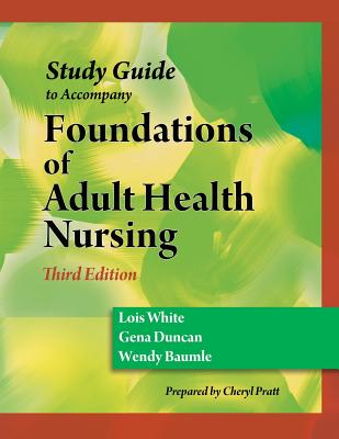 Study Guide for Duncan/Baumle/White's Foundations of Adult Health Nursing, 3rd - White, Lois, and Duncan, Gena, and Baumle, Wendy
