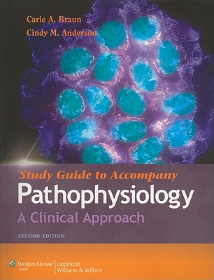 Study Guide for Pathophysiology: A Clinical Approach - Braun, Carie A, PhD, RN, and Anderson, Cindy M, Faan