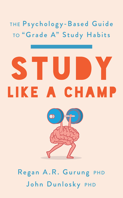 Study Like a Champ: The Psychology-Based Guide to "Grade A" Study Habits - Gurung, Regan a R, and Dunlosky, John