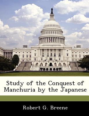 Study of the Conquest of Manchuria by the Japanese - Breene, Robert G, Jr.