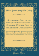 Study on the Cost of the Army of the United States as Compared with the Cost of the Armies of Other Nations: Prepared by the War College Division, General Staff Corps, as a Supplement to the Statement of a Proper Military Policy for the United States; Wcd