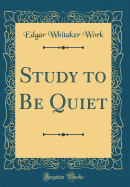 Study to Be Quiet (Classic Reprint)