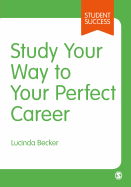 Study Your Way to Your Perfect Career: How to Become a Successful Student, Fast, and Then Make it Count