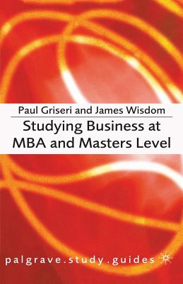 Studying Business at MBA and Masters Level - Griseri, Paul, and Wisdom, James