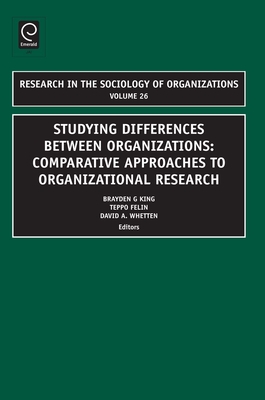 Studying Differences Between Organizations: Comparative Approaches to Organizational Research - King, Brayden (Editor), and Felin, Teppo (Editor), and Whetten, David A. (Editor)
