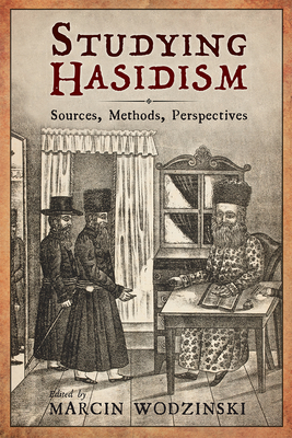 Studying Hasidism: Sources, Methods, Perspectives - Wodzinski, Marcin (Editor), and Katz, Maya Balakirsky (Contributions by), and Sagiv, Gadi (Contributions by)