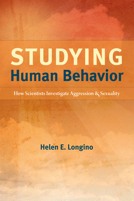 Studying Human Behavior: How Scientists Investigate Aggression and Sexuality - Longino, Helen E.