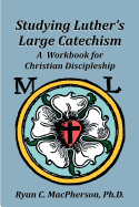 Studying Luther's Large Catechism: A Workbook for Christian Discipleship