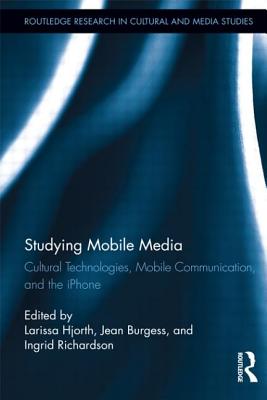 Studying Mobile Media: Cultural Technologies, Mobile Communication, and the iPhone - Hjorth, Larissa (Editor), and Burgess, Jean (Editor), and Richardson, Ingrid (Editor)
