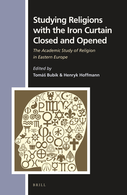 Studying Religions with the Iron Curtain Closed and Opened: The Academic Study of Religion in Eastern Europe - Bubk, Toms, and Hoffmann, Henryk