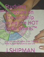 Studying Scripture on Stewardship using the HOT Skills Wheel (TM): How you can use Higher Order Thinking Skills to apply Scripture to your Life