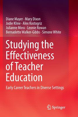 Studying the Effectiveness of Teacher Education: Early Career Teachers in Diverse Settings - Mayer, Diane, and Dixon, Mary, and Kline, Jodie