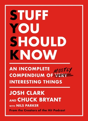 Stuff You Should Know: An Incomplete Compendium of Mostly Interesting Things - Clark, Josh, and Bryant, Chuck