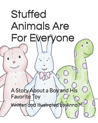 Stuffed Animals Are For Everyone: A Story About a Boy and His Favorite Toy - M, Anna