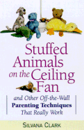 Stuffed Animals on the Ceiling Fan: And Other Off-The-Wall Parenting Techniques That Really Work
