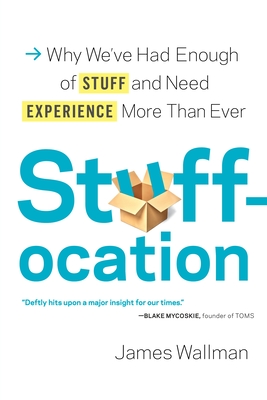 Stuffocation: Why We've Had Enough of Stuff and Need Experience More Than Ever - Wallman, James
