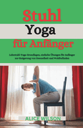 Stuhl-Yoga f?r Anf?nger: Lehrstuhl-Yoga-Grundlagen, einfache ?bungen f?r Anf?nger zur Steigerung von Gesundheit und Wohlbefinden