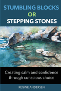 Stumbling Blocks or Stepping Stones: Creating calm and confidence through conscious choice