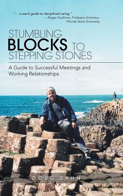 Stumbling Blocks to Stepping Stones: A Guide to Successful Meetings and Working Relationships - Zahn, Doug