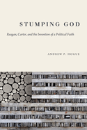 Stumping God: Reagan, Carter, and the Invention of a Political Faith