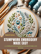 Stumpwork Embroidery Made Easy: A Comprehensive Reference for Beginners and Beyond