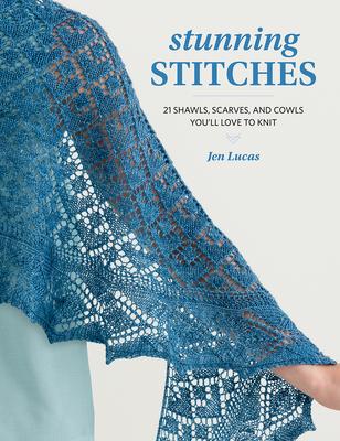Stunning Stitches: 21 Shawls, Scarves, and Cowls You'll Love to Knit - Lucas, Jen