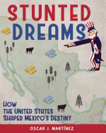 Stunted Dreams: How the United States Shaped Mexico's Destiny