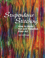 Stupendous Stitching: How to Make Fun and Fabulous Fiber Art