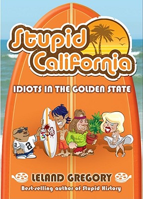 Stupid California: Idiots in the Golden State - Gregory, Leland