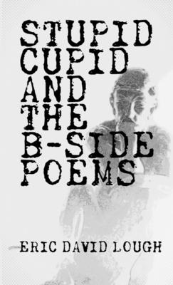 Stupid Cupid and The B-Side Poems - Lough, Eric David