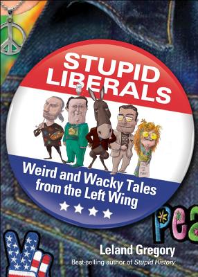 Stupid Liberals: Weird and Wacky Tales from the Left Wing - Gregory, Leland