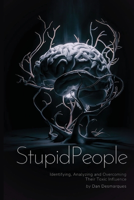 Stupid People: Identifying, Analyzing and Overcoming Their Toxic Influence - Desmarques, Dan