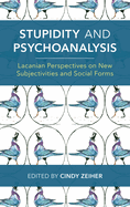 Stupidity and Psychoanalysis: Lacanian Perspectives on New Subjectivities and Social Forms