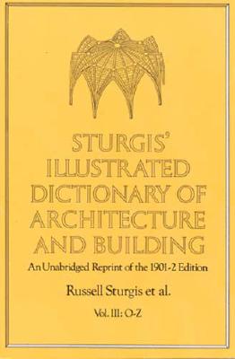 Sturgis' Illustrated Dictionary of Architecture and Building: An Unabridged Reprint of the 1901-2 Edition, Vol. III - Sturgis, Russell, and Davis, Frances a