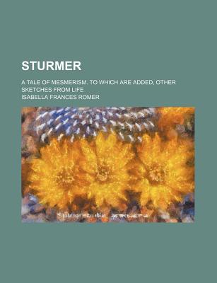 Sturmer: a Tale of Mesmerism. to Which Are Added, Other Sketches from Life - Romer, Isabella Frances (Creator)