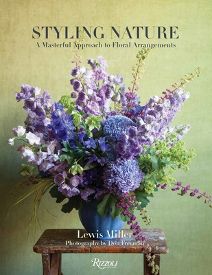 Styling Nature: A Masterful Approach to Floral Arrangements - Miller, Lewis, and Freeman, Don (Photographer), and Garcia, Nina (Foreword by)