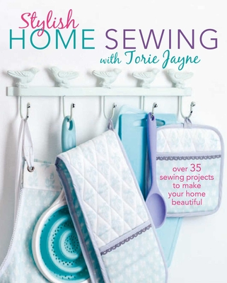 Stylish Home Sewing: Over 35 Sewing Projects to Make Your Home Beautiful - Jayne, Torie
