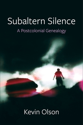 Subaltern Silence: A Postcolonial Genealogy - Olson, Kevin
