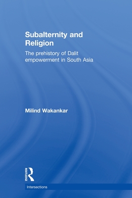 Subalternity and Religion: The Prehistory of Dalit Empowerment in South Asia - Wakankar, Milind