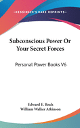 Subconscious Power Or Your Secret Forces: Personal Power Books V6