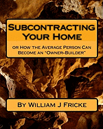 Subcontracting Your Home: Or How the Average Person Can Become an "Owner-Builder"