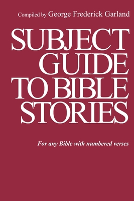 Subject Guide to Bible Stories: For any Bible With Numbered Verses - Garland, George Frederick