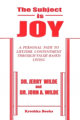 Subject is Joy: A Personal Path to Lifetime Contentment Through Value-Based Living - Wilde, Jerry, Dr., and Wilde, John A, Dr.