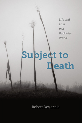 Subject to Death: Life and Loss in a Buddhist World - Desjarlais, Robert