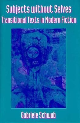 Subjects Without Selves: Transitional Texts in Modern Fiction - Schwab, Gabriele