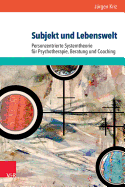 Subjekt Und Lebenswelt: Personzentrierte Systemtheorie Fur Psychotherapie, Beratung Und Coaching. Z.Vorbestell.Prs. Bis 15.05.17 - Danach 30,00 Eur