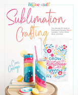 Sublimation Crafting: The Ultimate DIY Guide to Printing and Pressing Vibrant Tumblers, T-Shirts, Home D?cor, and More