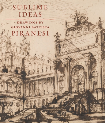 Sublime Ideas: Giovanni Battista Piranesi - Marciari, John